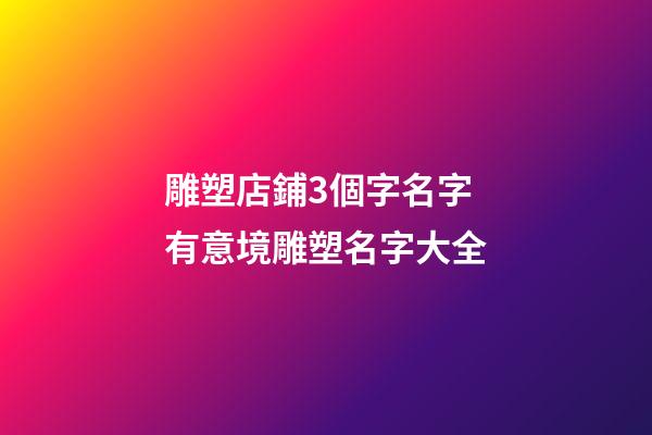 雕塑店鋪3個字名字 有意境雕塑名字大全-第1張-店鋪起名-玄機派